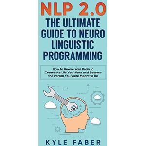 Faber NLP 2.0 The Ultimate Guide to Neuro Linguistic Programming: How to Rewire Your Brain and Create the Life You Want and Become the Person You Were Meant to Be Faber NLP 2.0 The Ultimate Guide to Neuro Linguistic Programming: How to Rewire Your Brain and Create the Life You Want and Become the Person You Were Meant to Be
