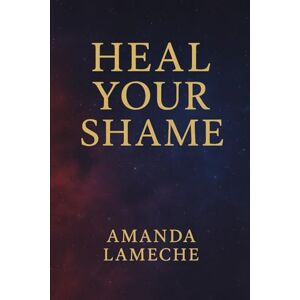 Lameche, Amanda Heal Your Shame (The Empowerment Series) Lameche, Amanda Heal Your Shame (The Empowerment Series)