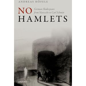 Höfele, Andreas No Hamlets: German Shakespeare from Nietzsche to Carl Schmitt Höfele, Andreas No Hamlets: German Shakespeare from Nietzsche to Carl Schmitt