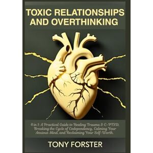 Forster, Tony TOXIC RELATIONSHIPS AND OVERTHINKING: 4 in 1: A Practical Guide to Healing Trauma & C-PTSD, Breaking the Cycle of Codependency, Calming Your Anxious Mind, and Reclaiming Your Self-Worth Forster, Tony TOXIC RELATIONSHIPS AND OVERTHINKING: 4 in 1: A Practical Guide to Healing Trauma & C-PTSD, Breaking the Cycle of Codependency, Calming Your Anxious Mind, and Reclaiming Your Self-Worth