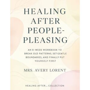 Avery Healing After People-Pleasing: An 8-Week Workbook to Break Old Patterns, Set Gentle Boundaries, and Finally Put Yourself First (Healing After… Collection) Avery Healing After People-Pleasing: An 8-Week Workbook to Break Old Patterns, Set Gentle Boundaries, and Finally Put Yourself First (Healing After… Collection)