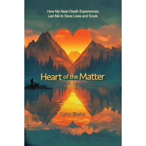 Blake, Lynn Heart of the Matter: How My Near-Death Experiences Led Me to Save Lives and Souls Blake, Lynn Heart of the Matter: How My Near-Death Experiences Led Me to Save Lives and Souls
