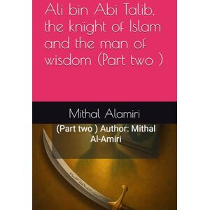 Alamiri, Mithal Ali bin Abi Talib, the knight of Islam and the man of wisdom (Part two ) Alamiri, Mithal Ali bin Abi Talib, the knight of Islam and the man of wisdom (Part two )