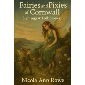 Rowe, Nicola Ann Title: Fairies and Pixies of Cornwall: “Sightings, Folk Stories & Hidden Realms” Rowe, Nicola Ann Title: Fairies and Pixies of Cornwall: “Sightings, Folk Stories & Hidden Realms”