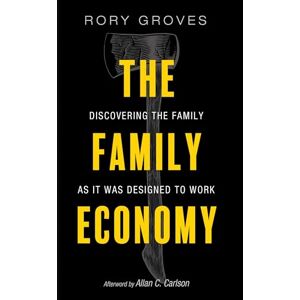 Groves, Rory The Family Economy: Discovering the Family as It Was Designed to Work Groves, Rory The Family Economy: Discovering the Family as It Was Designed to Work