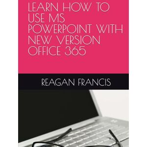 FRANCIS, REAGAN LEARN HOW TO USE MS POWERPOINT WITH NEW VERSION OFFICE 365 FRANCIS, REAGAN LEARN HOW TO USE MS POWERPOINT WITH NEW VERSION OFFICE 365