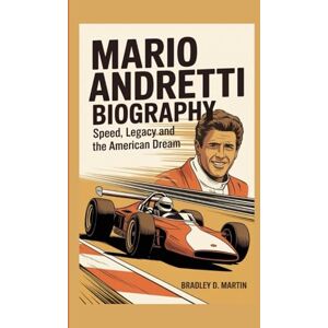 D. Martin, Bradley MARIO ANDRETTI BIOGRAPHY: Speed, Legacy and the American Dream D. Martin, Bradley MARIO ANDRETTI BIOGRAPHY: Speed, Legacy and the American Dream