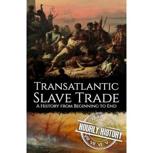 History, Hourly Transatlantic Slave Trade: A History from Beginning to End History, Hourly Transatlantic Slave Trade: A History from Beginning to End