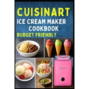 Luz (Culinarian) Guide, Dr Jeny goldenpath CUISINART ICE CREAM MAKER COOKBOOK (BUDGET FRIENDLY): A Beginner’s Guide to Making Delicious Easy Delicious Recipes for Homemade Sorbet Gelato and Frozen Yogurt in Your Own Kitchen Luz (Culinarian) Guide, Dr Jeny goldenpath CUISINART ICE CREAM MAKER COOKBOOK (BUDGET FRIENDLY): A Beginner’s Guide to Making Delicious Easy Delicious Recipes for Homemade Sorbet Gelato and Frozen Yogurt in Your Own Kitchen