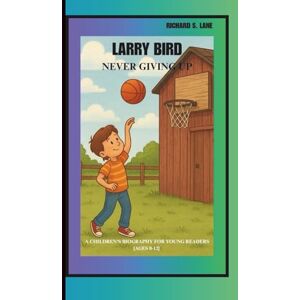 S. Lane, Richard LARRY BIRD: NEVER GIVING UP: A CHILDREN’S BIOGRAPHY BOOK FOR YOUNG READERS ( AGES 8-12) S. Lane, Richard LARRY BIRD: NEVER GIVING UP: A CHILDREN’S BIOGRAPHY BOOK FOR YOUNG READERS ( AGES 8-12)