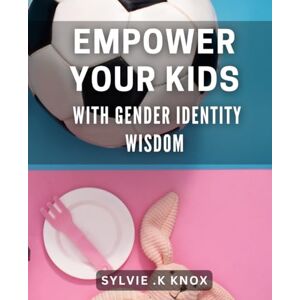 K Knox, Sylvie . Empower Your Kids with Gender Identity Wisdom: #ERROR! K Knox, Sylvie . Empower Your Kids with Gender Identity Wisdom: #ERROR!