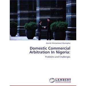 Muhammed Mustapha, Akanbi Domestic Commercial Arbitration In Nigeria:: Problems and Challenges Muhammed Mustapha, Akanbi Domestic Commercial Arbitration In Nigeria:: Problems and Challenges