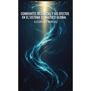 Moreau, Alexander Corrientes Oceánicas y sus Efectos en el Sistema Climático Global (Ciencias Oceánicas y Economía Azul) Moreau, Alexander Corrientes Oceánicas y sus Efectos en el Sistema Climático Global (Ciencias Oceánicas y Economía Azul)