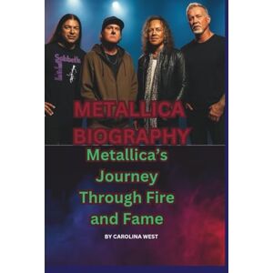 WEST, CAROLINA METALLICA BIOGRAPHY: Metallica’s Journey Through Fire and Fame WEST, CAROLINA METALLICA BIOGRAPHY: Metallica’s Journey Through Fire and Fame
