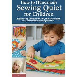 Linder, Oswald How to Handmade Sewing Quiet for Children: Step-by-Step Guides for 18 Soft, Interactive Pages and Customizable Learning Activities Linder, Oswald How to Handmade Sewing Quiet for Children: Step-by-Step Guides for 18 Soft, Interactive Pages and Customizable Learning Activities
