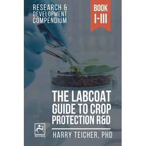 Teicher, Harald B. THE LABCOAT GUIDE TO CROP PROTECTION R&D: Research & Development Compendium Teicher, Harald B. THE LABCOAT GUIDE TO CROP PROTECTION R&D: Research & Development Compendium
