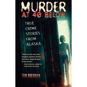 Brennan, Tom Murder at 40 Below: True Crime Stories from Alaska Brennan, Tom Murder at 40 Below: True Crime Stories from Alaska