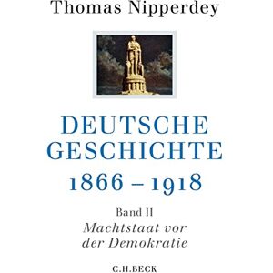 Nipperdey, Thomas Deutsche Geschichte 1866-1918: Zweiter Band: Machtstaat vor der Demokratie Nipperdey, Thomas Deutsche Geschichte 1866-1918: Zweiter Band: Machtstaat vor der Demokratie