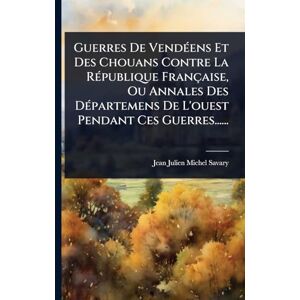Guerres De VendÃ(c)ens Et Des Chouans Contre La RÃ(c)publique Française, Ou Annales Des DÃ(c)partemens De L'ouest Pendant Ces Guerres...... Guerres De VendÃ(c)ens Et Des Chouans Contre La RÃ(c)publique Française, Ou Annales Des DÃ(c)partemens De L'ouest Pendant Ces Guerres......
