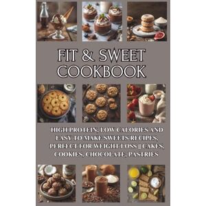 Patisserie, Isabelle Fit & Sweet Cookbook: High Protein, Low Calories and Easy to Make Sweets Recipes, Perfect for Weight Loss Cakes, Cookies, Chocolate, Pastries Patisserie, Isabelle Fit & Sweet Cookbook: High Protein, Low Calories and Easy to Make Sweets Recipes, Perfect for Weight Loss Cakes, Cookies, Chocolate, Pastries