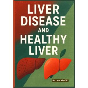 Mira W., Dr. Lena Liver Disease and Healthy Liver: A Healthy Guide to Healing Health and Wellness Mira W., Dr. Lena Liver Disease and Healthy Liver: A Healthy Guide to Healing Health and Wellness