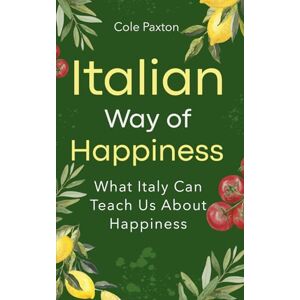 Paxton, Cole Italian Way of Happiness: What Italy Can Teach Us About Happiness (Basics of Happiness) Paxton, Cole Italian Way of Happiness: What Italy Can Teach Us About Happiness (Basics of Happiness)
