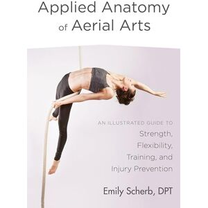 Emily Scherb Applied Anatomy Of Aerial Arts: An Illustrated Guide to Strength, Flexibility, Training, and Injury Prevention Emily Scherb Applied Anatomy Of Aerial Arts: An Illustrated Guide to Strength, Flexibility, Training, and Injury Prevention