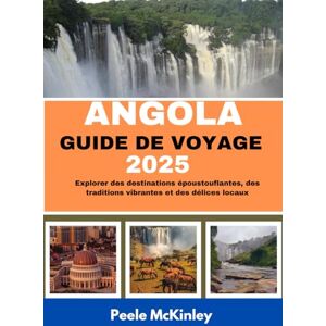 McKinley, Peele ANGOLA GUIDE DE VOYAGE 2025: Explorer des destinations époustouflantes, des traditions vibrantes et des délices locaux McKinley, Peele ANGOLA GUIDE DE VOYAGE 2025: Explorer des destinations époustouflantes, des traditions vibrantes et des délices locaux