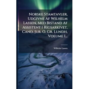 Lassen, Wilhelm Norske Stamtavler, Udgivne Af Wilhelm Lassen, Med Bistand Af Assistent I Rigsarkivet, Cand. Jur. O. Gr. Lundh, Volume 1... Lassen, Wilhelm Norske Stamtavler, Udgivne Af Wilhelm Lassen, Med Bistand Af Assistent I Rigsarkivet, Cand. Jur. O. Gr. Lundh, Volume 1...