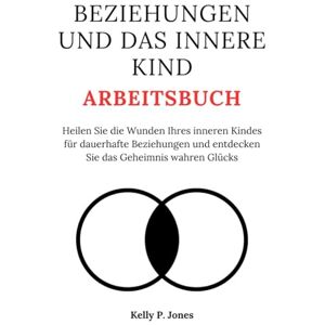 Jones, Kelly P. BEZIEHUNGEN UND DAS INNERE KIND ARBEITSBUCH: Heilen Sie die Wunden Ihres inneren Kindes für dauerhafte Beziehungen und entdecken Sie das Geheimnis wahren Glücks Jones, Kelly P. BEZIEHUNGEN UND DAS INNERE KIND ARBEITSBUCH: Heilen Sie die Wunden Ihres inneren Kindes für dauerhafte Beziehungen und entdecken Sie das Geheimnis wahren Glücks