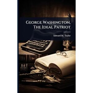 Taylor George Washington, The Ideal Patriot Taylor George Washington, The Ideal Patriot