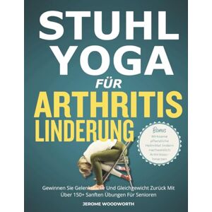 WOODWORTH, JEROME STUHL-YOGA FÜR ARTHRITIS LINDERUNG: Gewinnen Sie Gelenkstärke Und Gleichgewicht Zurück Mit Über 150 Sanften Übungen Für Senioren WOODWORTH, JEROME STUHL-YOGA FÜR ARTHRITIS LINDERUNG: Gewinnen Sie Gelenkstärke Und Gleichgewicht Zurück Mit Über 150 Sanften Übungen Für Senioren