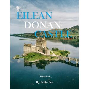 Sar, Katia Eilean Donan Castle: A Perfect Coffee Table Picture Book Travel and Tourism lovers. Sar, Katia Eilean Donan Castle: A Perfect Coffee Table Picture Book Travel and Tourism lovers.