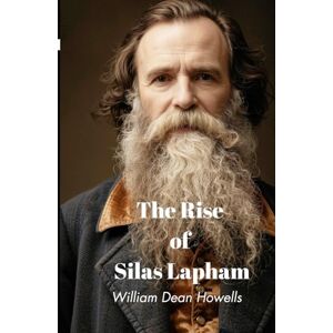 Howells, William Dean The Rise of Silas Lapham: An American Gilded Age Drama, Completely Restored Edition Howells, William Dean The Rise of Silas Lapham: An American Gilded Age Drama, Completely Restored Edition