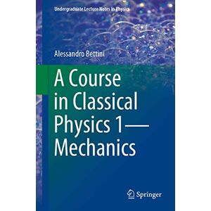 Bettini, Alessandro A Course in Classical Physics 1―Mechanics (Undergraduate Lecture Notes in Physics) Bettini, Alessandro A Course in Classical Physics 1―Mechanics (Undergraduate Lecture Notes in Physics)