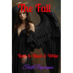 Bojorquez, Faith The Fall: Book 5: Black & White (The Fallen) Bojorquez, Faith The Fall: Book 5: Black & White (The Fallen)