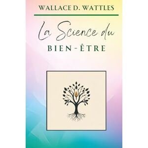 D. Wattles, Wallace La Science du Bien-Être (Classiques de la Nouvelle Pensée) D. Wattles, Wallace La Science du Bien-Être (Classiques de la Nouvelle Pensée)