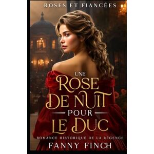 Finch, Fanny Une Rose De Nuit Pour Le Duc: Romance Historique De Régence (Roses Et Fiancées) Finch, Fanny Une Rose De Nuit Pour Le Duc: Romance Historique De Régence (Roses Et Fiancées)