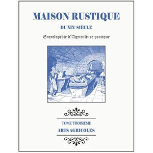 Malpeyre, M. MAISON RUSTIQUE DU XIXe SIÈCLE TOME 3 Arts Agricoles: Encyclopédie d'Agriculture Pratique Malpeyre, M. MAISON RUSTIQUE DU XIXe SIÈCLE TOME 3 Arts Agricoles: Encyclopédie d'Agriculture Pratique