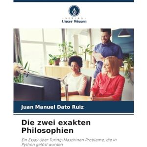Dato Ruiz, Juan Manuel Die zwei exakten Philosophien: Ein Essay über Turing-Maschinen Probleme, die in Python gelöst wurden Dato Ruiz, Juan Manuel Die zwei exakten Philosophien: Ein Essay über Turing-Maschinen Probleme, die in Python gelöst wurden