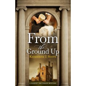 Scott From the Ground Up: A Robert Smythson Mystery Scott From the Ground Up: A Robert Smythson Mystery
