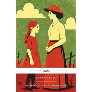 Tytler, Sarah Girlhood and Womanhood (Annotated): The Original 1883 Edition (Complete & Unabridged) Tytler, Sarah Girlhood and Womanhood (Annotated): The Original 1883 Edition (Complete & Unabridged)