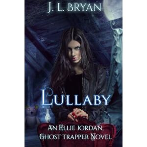 Bryan, J. L. Lullaby: (Ellie Jordan, Ghost Trapper Book 7): Volume 7 Bryan, J. L. Lullaby: (Ellie Jordan, Ghost Trapper Book 7): Volume 7