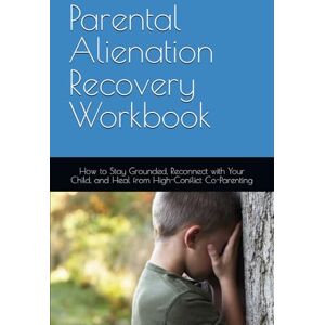 Marlowe, Leigh Parental Alienation Recovery Workbook: How to Stay Grounded, Reconnect with Your Child, and Heal from High-Conflict Co-Parenting Marlowe, Leigh Parental Alienation Recovery Workbook: How to Stay Grounded, Reconnect with Your Child, and Heal from High-Conflict Co-Parenting