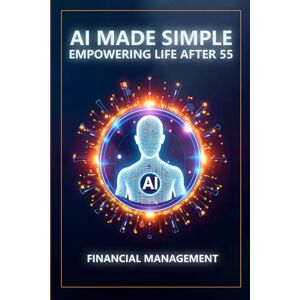 Munkeby, Steve AI Made Simple: Empowering Life After 55: Financial Management Handbook Munkeby, Steve AI Made Simple: Empowering Life After 55: Financial Management Handbook