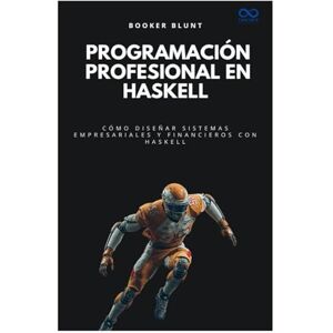 BLUNT, BOOKER Programación profesional en Haskell: Cómo diseñar sistemas empresariales y financieros con Haskell (Colección de Lenguajes de Próxima Generación) BLUNT, BOOKER Programación profesional en Haskell: Cómo diseñar sistemas empresariales y financieros con Haskell (Colección de Lenguajes de Próxima Generación)