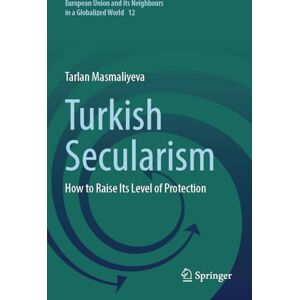 Masmaliyeva, Tarlan Turkish Secularism: How to Raise Its Level of Protection: 12 (European Union and its Neighbours in a Globalized World, 12) Masmaliyeva, Tarlan Turkish Secularism: How to Raise Its Level of Protection: 12 (European Union and its Neighbours in a Globalized World, 12)