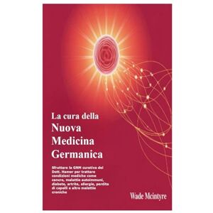 Mcintyre, Wade La cura della Nuova Medicina Germanica: Sfruttare la GNM curativa del Dott. Hamer per trattare condizioni mediche come cancro, malattie autoimmuni, ... perdita di capelli e altre malattie croniche Mcintyre, Wade La cura della Nuova Medicina Germanica: Sfruttare la GNM curativa del Dott. Hamer per trattare condizioni mediche come cancro, malattie autoimmuni, ... perdita di capelli e altre malattie croniche