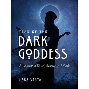 Vesta, Lara Year of the Dark Goddess: A Journey of Ritual, Renewal & Rebirth Vesta, Lara Year of the Dark Goddess: A Journey of Ritual, Renewal & Rebirth