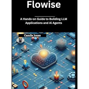 Jones, Camila Flowise: A Hands-on Guide to Building LLM Applications and Ai Agents Jones, Camila Flowise: A Hands-on Guide to Building LLM Applications and Ai Agents